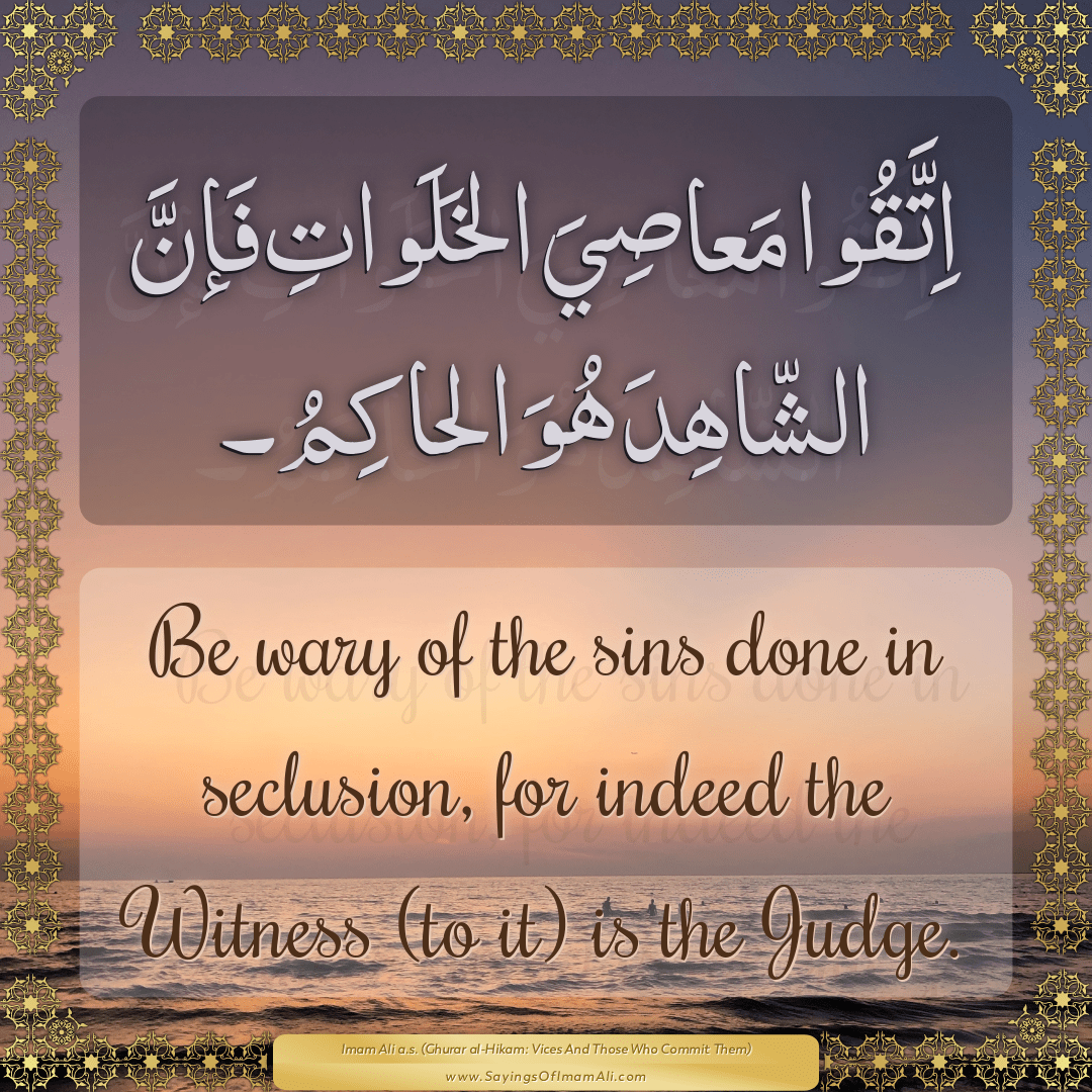 Be wary of the sins done in seclusion, for indeed the Witness (to it) is...